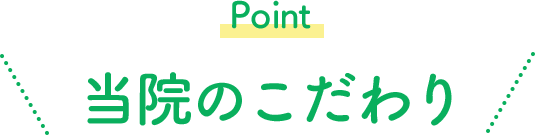 Point 当院のこだわり