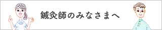 鍼灸師のみなさまへ